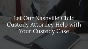 let our nashville child custody attorney help with your custody case