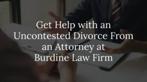 get help with an uncontested divorce from an attorney at burdine law firm