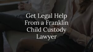 get legal help from a franklin child custody lawyer